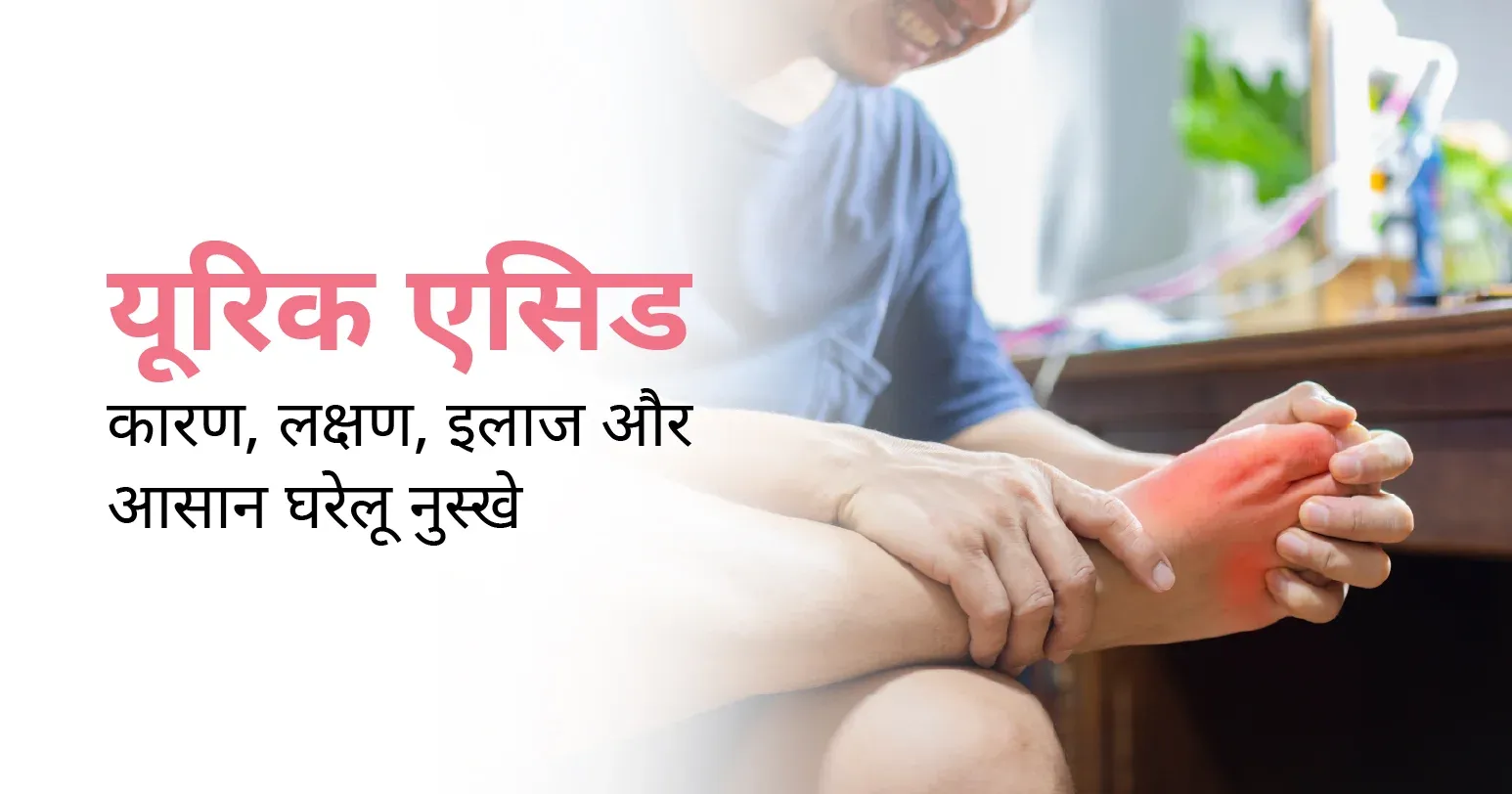 यूरिक एसिड बढ़ने का कारण, लक्षण, इलाज और आसान घरेलू नुस्खे