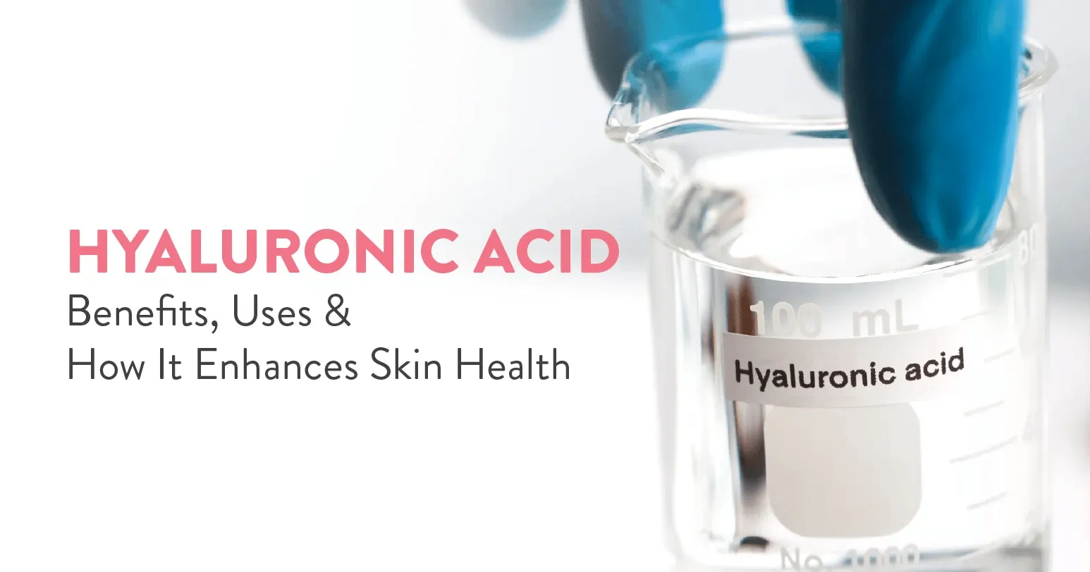 Hyaluronic Acid: Benefits, Uses, and How It Enhances Skin Health